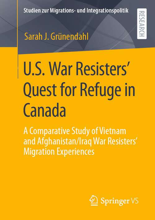 Book cover of U.S. War Resisters’ Quest for Refuge in Canada: A Comparative Study of Vietnam and Afghanistan/Iraq War Resisters’ Migration Experiences (1st ed. 2022) (Studien zur Migrations- und Integrationspolitik)