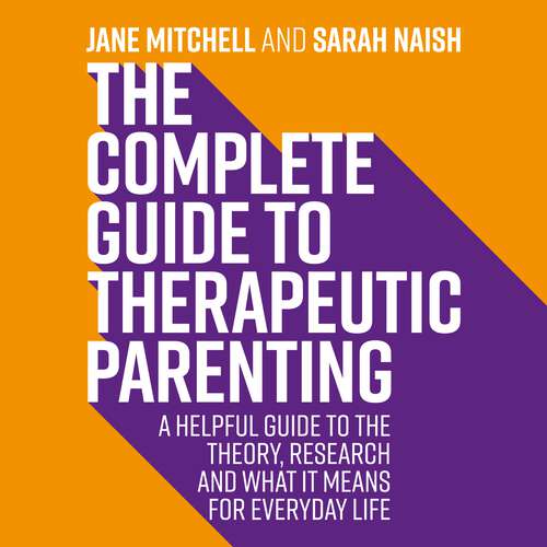 Book cover of The Complete Guide to Therapeutic Parenting: A Helpful Guide to the Theory, Research and What it Means for Everyday Life (Therapeutic Parenting Books)