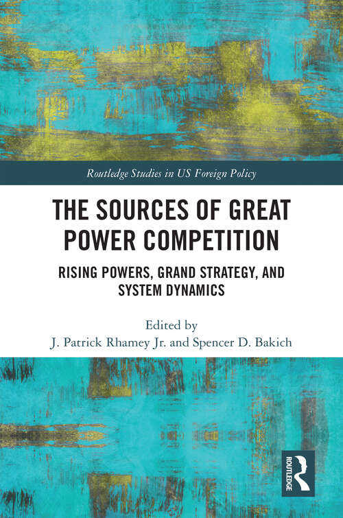 Book cover of The Sources of Great Power Competition: Rising Powers, Grand Strategy, and System Dynamics (1) (Routledge Studies in US Foreign Policy)