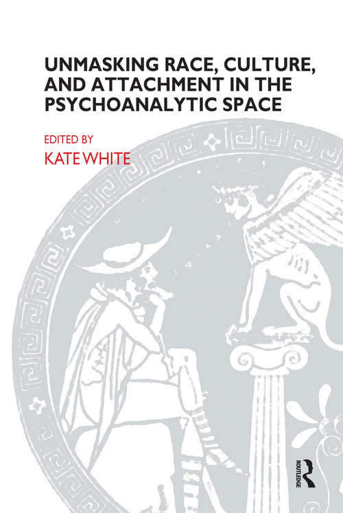 Unmasking Race, Culture, and Attachment in the Psychoanalytic Space: Unmasking Race, Culture, And Attachment In The Psychoanalytic Space (The Bowlby Centre Monograph Series)