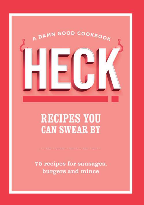 Book cover of HECK! Recipes You Can Swear By: 75 recipes for sausages, burgers and mince