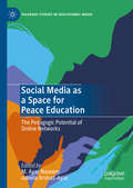 Social Media as a Space for Peace Education: The Pedagogic Potential of Online Networks (Palgrave Studies in Educational Media)