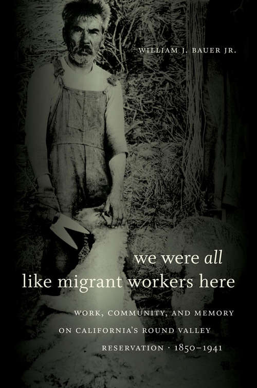 We Were All Like Migrant Workers Here: Work, Community, and Memory on California's Round Valley Reservation, 1850-1941