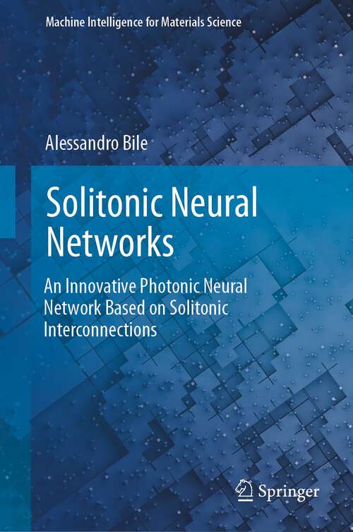 Book cover of Solitonic Neural Networks: An Innovative Photonic Neural Network Based on Solitonic Interconnections (1st ed. 2024) (Machine Intelligence for Materials Science)