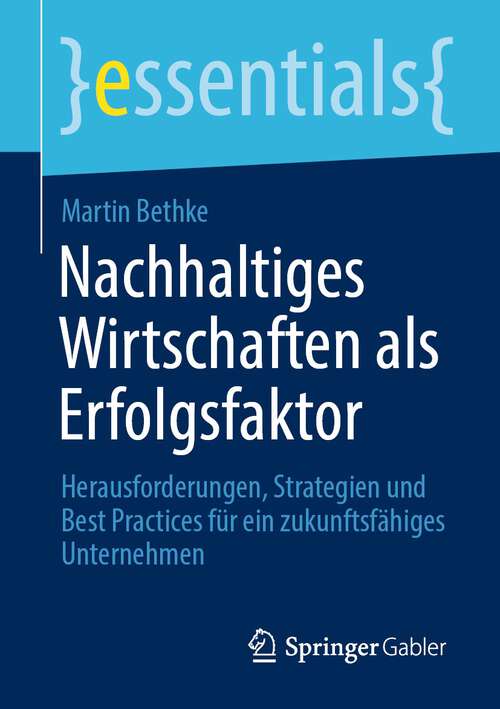 Book cover of Nachhaltiges Wirtschaften als Erfolgsfaktor: Herausforderungen, Strategien und Best Practices für ein zukunftsfähiges Unternehmen (1. Aufl. 2023) (essentials)