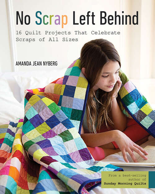 Book cover of No Scrap Left Behind: 16 Quilt Projects That Celebrate Scraps of All Sizes