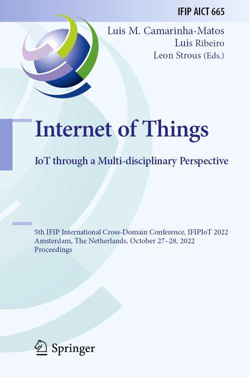 Book cover of Internet of Things. IoT through a Multi-disciplinary Perspective: 5th IFIP International Cross-Domain Conference, IFIPIoT 2022, Amsterdam, The Netherlands, October 27–28, 2022, Proceedings (1st ed. 2022) (IFIP Advances in Information and Communication Technology #665)