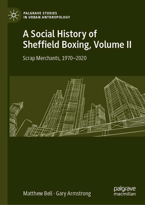 A Social History of Sheffield Boxing, Volume II: Scrap Merchants, 1970-2020 (Palgrave Studies in Urban Anthropology)