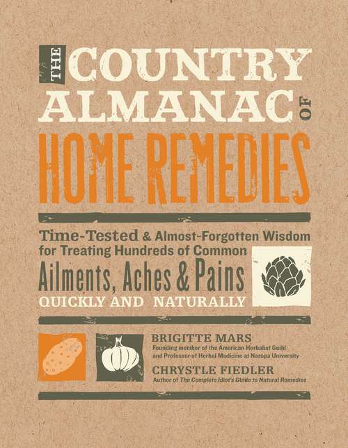 The Country Almanac of Home Remedies: Time-Tested and Almost Forgotten Wisdom for Treating Hundreds of Common Ailments, Aches and Pains Quickly and Naturally