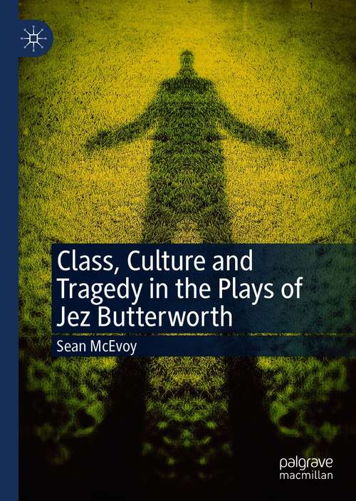 Book cover of Class, Culture and Tragedy in the Plays of Jez Butterworth (1st ed. 2021)