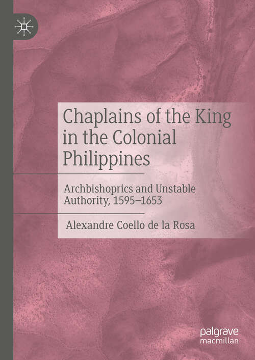 Book cover of Chaplains of the King in the Colonial Philippines: Archbishoprics and Unstable Authority, 1595-1653