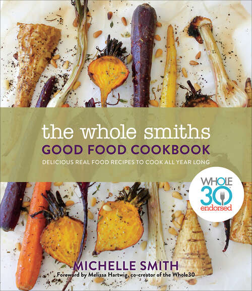 Book cover of The Whole Smiths Good Food Cookbook: Whole30 Endorsed, Delicious Real Food Recipes to Cook All Year Long
