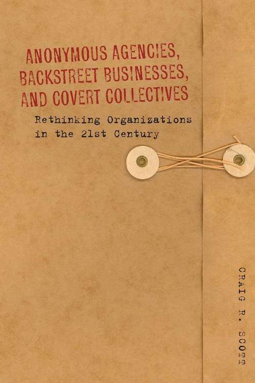 Book cover of Anonymous Agencies, Backstreet Businesses, and Covert Collectives: Rethinking Organizations in the 21st Century
