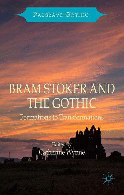 Bram Stoker and the Gothic: Formations To Transformations (Palgrave Gothic)