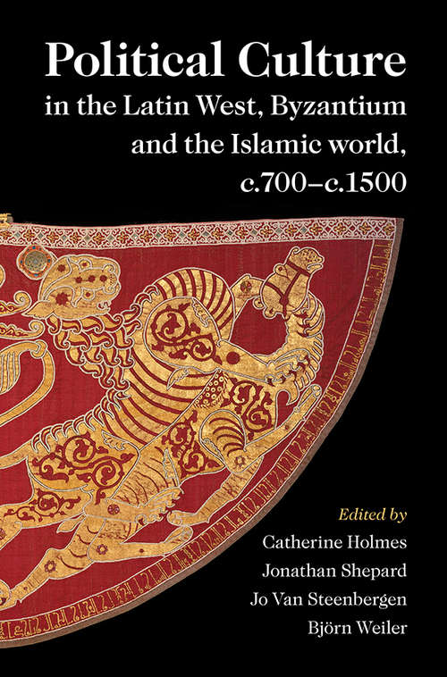 Political Culture in the Latin West, Byzantium and the Islamic World, c.700–c.1500: A Framework for Comparing Three Spheres