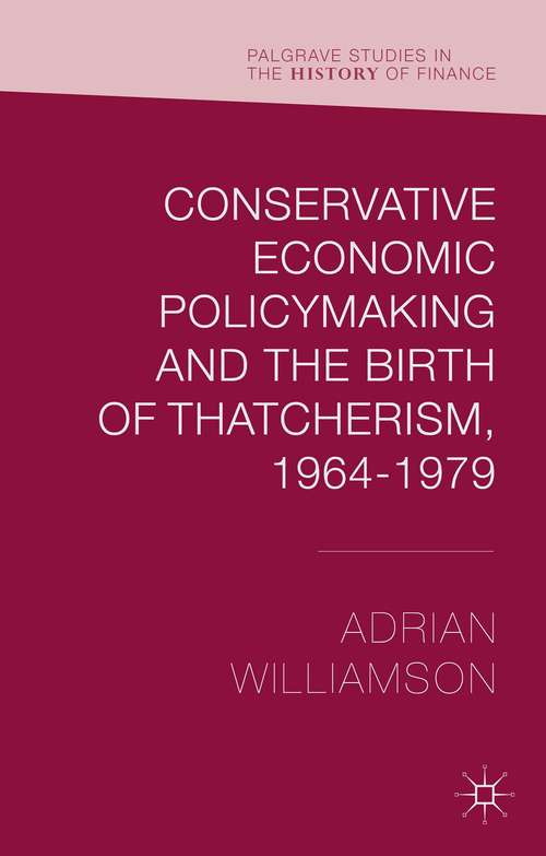 Book cover of Conservative Economic Policymaking and the Birth of Thatcherism, 1964–1979
