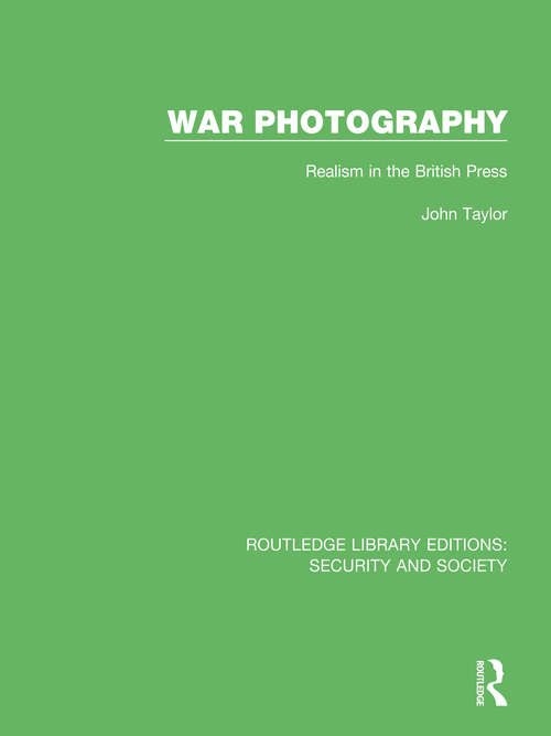 War Photography: Realism in the British Press (Routledge Library Editions: Security and Society)