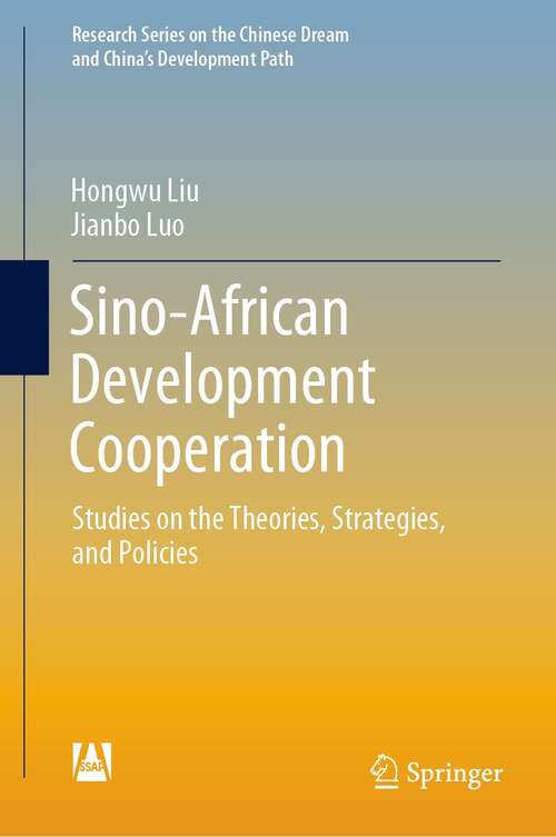 Sino-African Development Cooperation: Studies on the Theories, Strategies, and Policies (Research Series on the Chinese Dream and China’s Development Path)