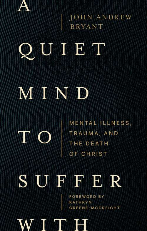 Book cover of A Quiet Mind to Suffer With: Mental Illness, Trauma, and the Death of Christ