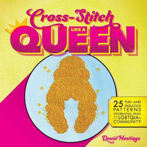 Book cover of Cross-Stitch Like a Queen: 25 Fun and Fabulous Patterns Celebrating Drag and the LGBTQIA+ Community