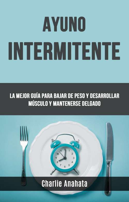Book cover of Ayuno Intermitente: Guía definitiva para perder peso y desarrollar músculo y mantenerse delgado