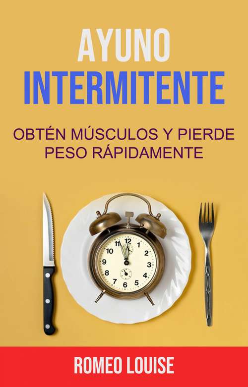 Book cover of Ayuno Intermitente: Obtén Músculos Y Pierde Peso Rápidamente.