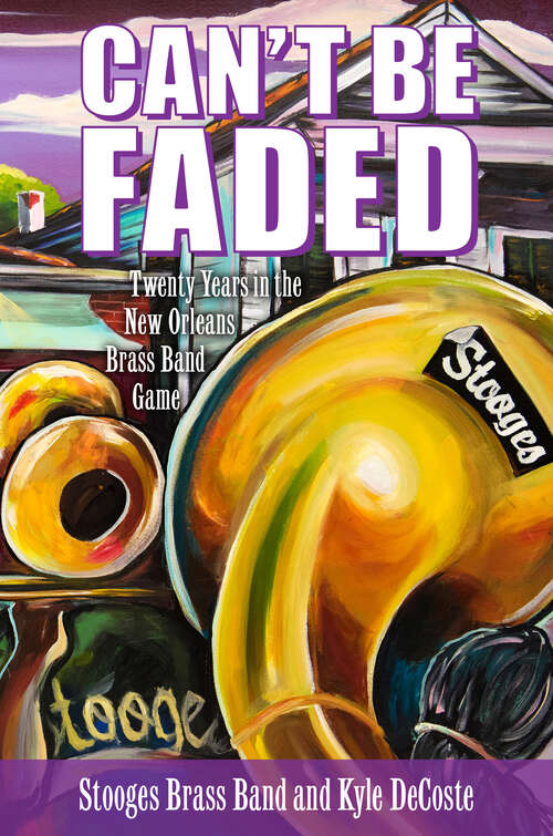 Book cover of Can’t Be Faded: Twenty Years in the New Orleans Brass Band Game (EPUB SINGLE) (American Made Music Series)