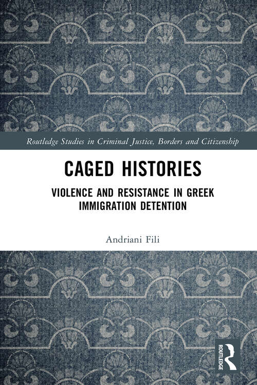 Book cover of Caged Histories: Violence and Resistance in Greek Immigration Detention (1) (Routledge Studies in Criminal Justice, Borders and Citizenship)