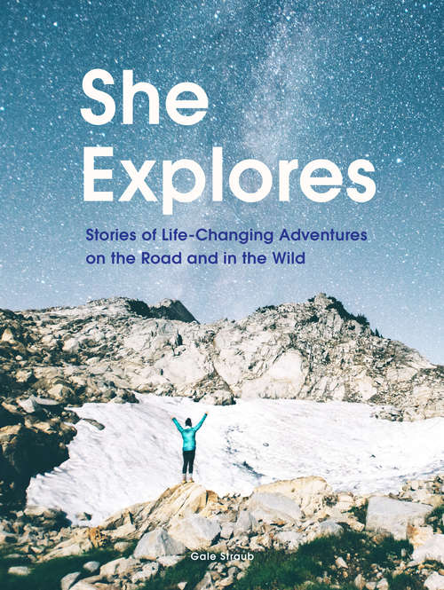 Book cover of She Explores: Stories of Life-Changing Adventures on the Road and in the Wild