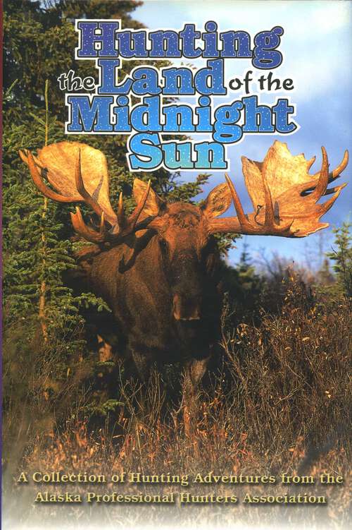 Book cover of Hunting Land Midnight Sun  Ltd: A Collection of Hunting Adventures from the Alaska Professional Hunters' Association