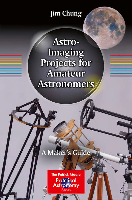 Astro-Imaging Projects for Amateur Astronomers: A Maker’s Guide (The Patrick Moore Practical Astronomy Series)