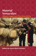 Material Vernaculars: Objects, Images, and Their Social Worlds (Material Vernaculars Ser.)