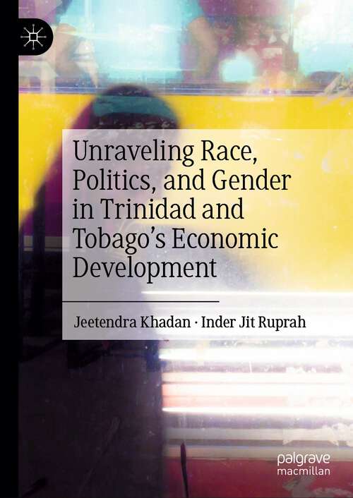 Book cover of Unraveling Race, Politics, and Gender in Trinidad and Tobago’s Economic Development (2024)