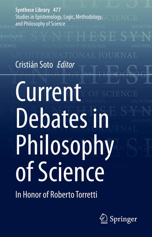 Book cover of Current Debates in Philosophy of Science: In Honor of Roberto Torretti (1st ed. 2023) (Synthese Library #477)