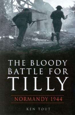 Book cover of The Bloody Battle for Tilly: Normandy 1944