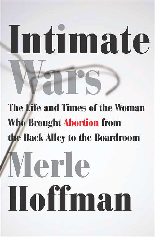 Book cover of Intimate Wars: The Life and Times of the Woman Who Brought Abortion from the Back Alley to the Boardroom