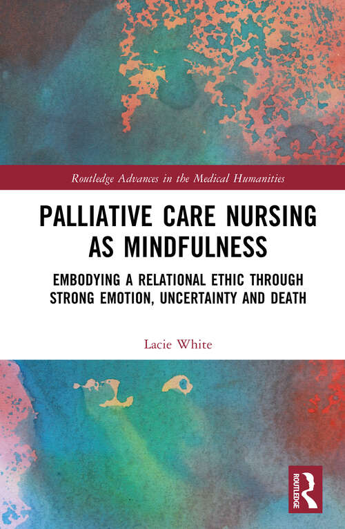 Book cover of Palliative Care Nursing as Mindfulness: Embodying a Relational Ethic through Strong Emotion, Uncertainty and Death (Routledge Advances in the Medical Humanities)