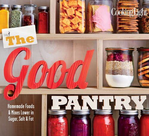 Book cover of COOKING LIGHT The Good Pantry: Homemade Foods & Mixes Lower In Sugar, Salt & Fat