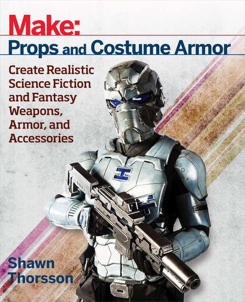 Book cover of Make: Create Realistic Science Fiction & Fantasy Weapons, Armor, and Accessories