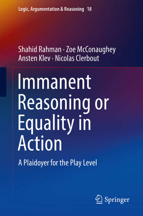 Immanent Reasoning or Equality in Action: A Plaidoyer For The Play Level (Logic, Argumentation And Reasoning Ser. #18)