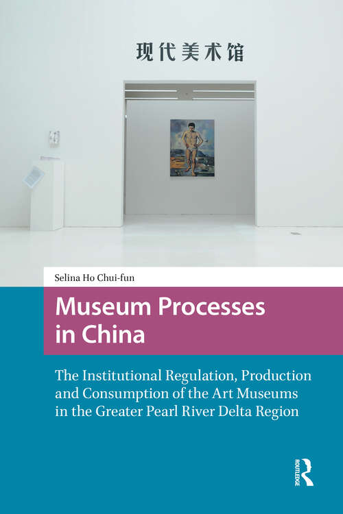 Book cover of Museum Processes in China: The Institutional Regulation, Production and Consumption of the Art Museums in the Greater Pearl River Delta Region (1) (Asian Visual Cultures)