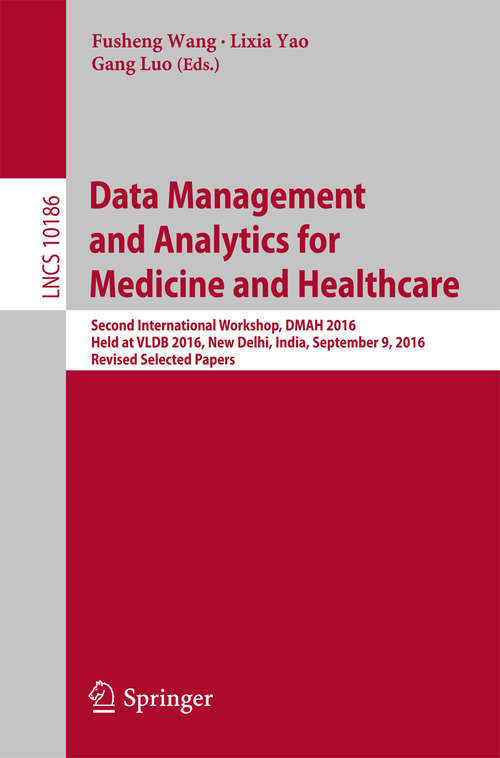 Data Management and Analytics for Medicine and Healthcare: Second International Workshop, DMAH 2016, Held at VLDB 2016, New Delhi, India, September 9, 2016, Revised Selected Papers (Lecture Notes in Computer Science #10186)