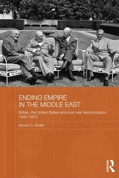 Ending Empire in the Middle East: Britain, the United States and Post-war Decolonization, 1945-1973 (Routledge Studies in Middle Eastern History)