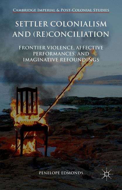 Settler Colonialism and: Frontier Violence, Affective Performances, and Imaginative Refoundings (Cambridge Imperial and Post-Colonial Studies)