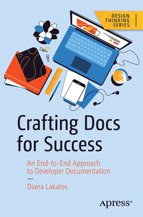 Book cover of Crafting Docs for Success: An End-to-End Approach to Developer Documentation (1st ed.) (Design Thinking)