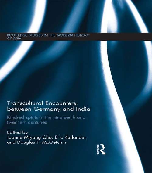 Transcultural Encounters between Germany and India: Kindred Spirits in the 19th and 20th Centuries (Routledge Studies in the Modern History of Asia)