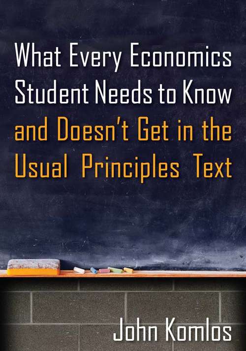 Book cover of What Every Economics Student Needs to Know and Doesn't Get in the Usual Principles Text
