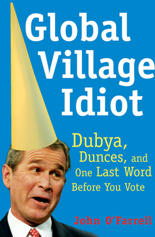 Global Village Idiot: Dubya, Dunces, and One Last Word Before You Vote