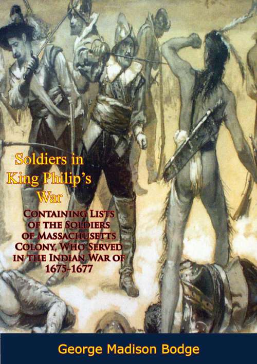 Book cover of Soldiers in King Philip's War: Containing Lists of the Soldiers of Massachusetts Colony, Who Served in the Indian War of 1675-1677
