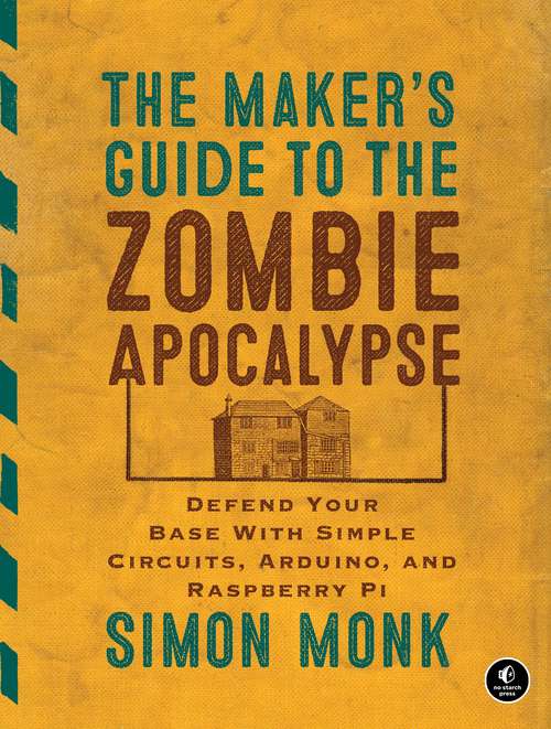 Book cover of The Maker's Guide to the Zombie Apocalypse: Defend Your Base with Simple Circuits, Arduino, and Raspberry Pi